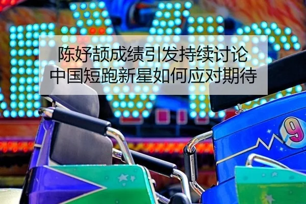 陈妤颉成绩引发持续讨论 中国短跑新星如何应对期待